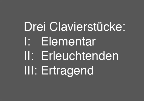 The 26 February 2017 performance of Drei Clavierstücke: Elementar, Erleuchtenden, Ertragend.